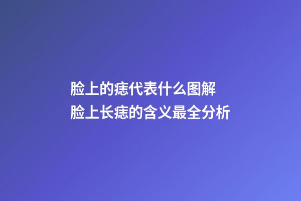 脸上的痣代表什么图解 脸上长痣的含义最全分析